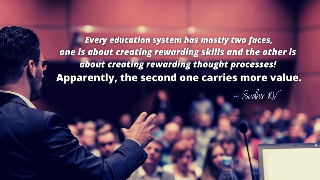 Every education system has just two faces one is about creating rewarding skills and the other is about creating a rewarding thought process!