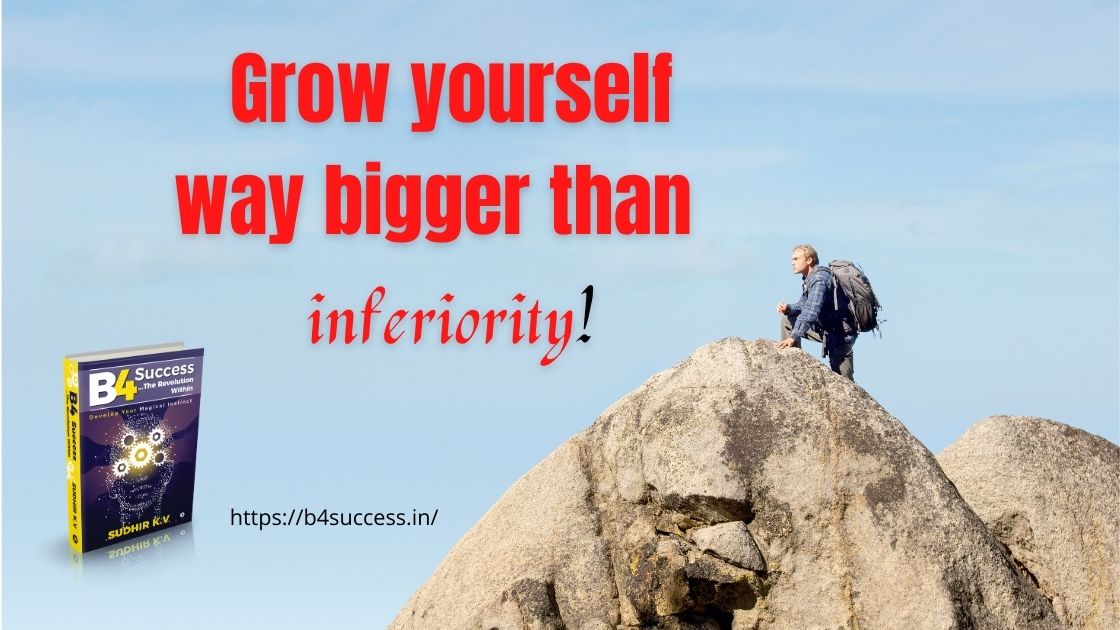 Grow yourself way bigger than inferiority!