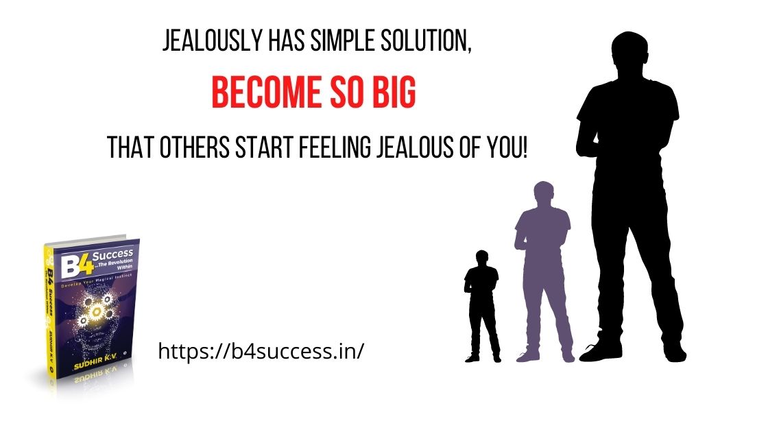 Jealously has simple solution, become so big that others start feeling Jealous from you!