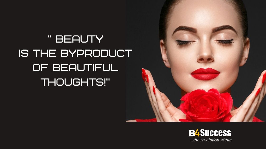 Physical beauty is the byproduct of your beautiful thoughts!